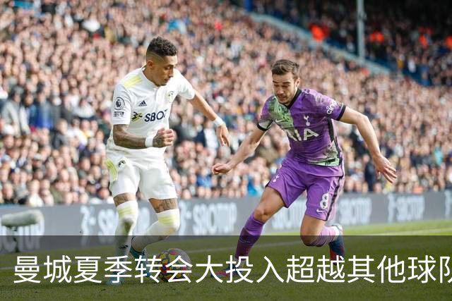 曼城夏季转会大投入超越其他球队 追逐阿尔瓦雷斯遭拒