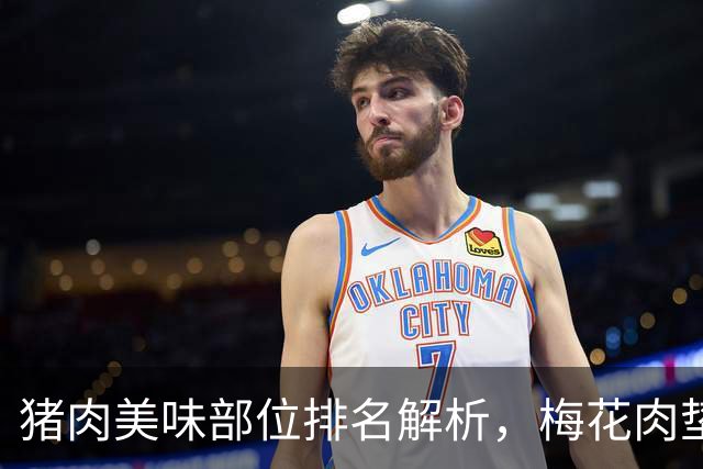 猪肉美味部位排名解析，梅花肉垫底，绝佳选择推荐
